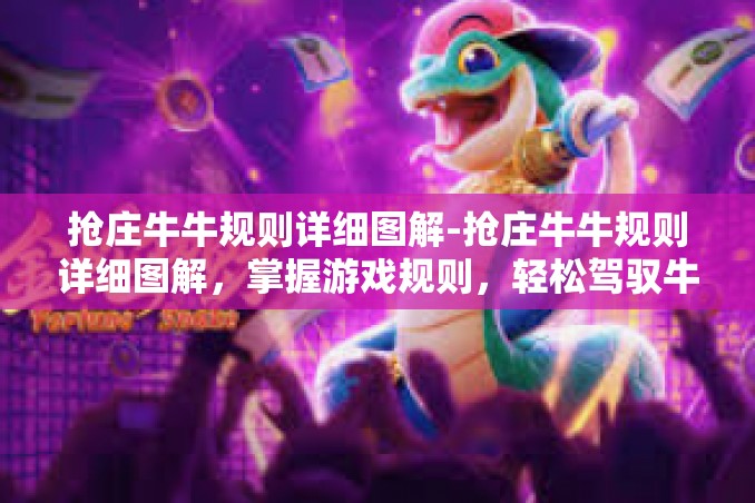 抢庄牛牛规则详细图解-抢庄牛牛规则详细图解，掌握游戏规则，轻松驾驭牛牛游戏-抢庄牛牛规则详细图解