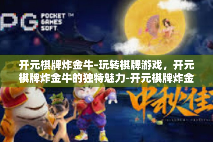 开元棋牌炸金牛-玩转棋牌游戏,开元棋牌炸金牛的独特魅力-开元棋牌炸金牛 开元棋牌炸金牛-玩转棋牌游戏,开元棋牌炸金牛的独特魅力-开元棋牌炸金牛