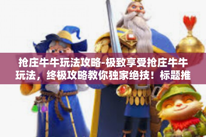 抢庄牛牛玩法攻略-极致享受抢庄牛牛玩法,终极攻略教你独家绝技!标题推荐,跃为胜利之舞,抢庄牛牛游戏攻略全解析-抢庄牛牛玩法攻略 抢庄牛牛玩法攻略-极致享受抢庄牛牛玩法,终极攻略教你独家绝技!标题推荐,跃为胜利之舞,抢庄牛牛游戏攻略全解析-抢庄牛牛玩法攻略