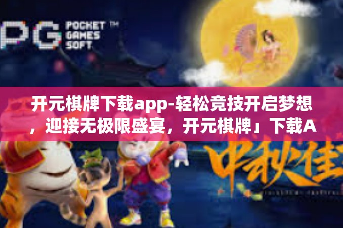 开元棋牌下载app-轻松竞技开启梦想,迎接无极限盛宴,开元棋牌」下载APP的奇幻之旅」开元棋牌下载app 开元棋牌下载app-轻松竞技开启梦想,迎接无极限盛宴,开元棋牌」下载APP的奇幻之旅」开元棋牌下载app