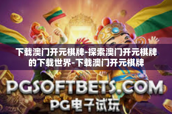 下载澳门开元棋牌-探索澳门开元棋牌的下载世界-下载澳门开元棋牌 下载澳门开元棋牌-探索澳门开元棋牌的下载世界-下载澳门开元棋牌