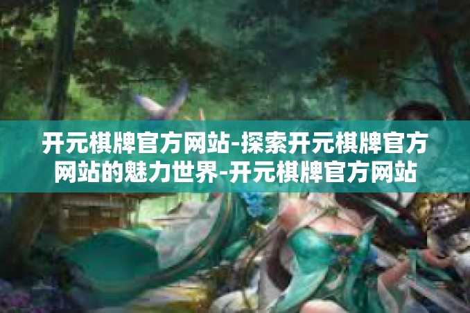 开元棋牌官方网站-探索开元棋牌官方网站的魅力世界-开元棋牌官方网站 开元棋牌官方网站-探索开元棋牌官方网站的魅力世界-开元棋牌官方网站