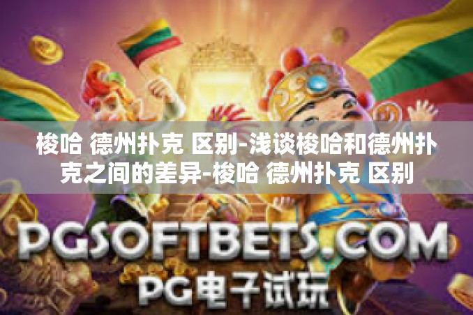 梭哈 德州扑克 区别-浅谈梭哈和德州扑克之间的差异-梭哈 德州扑克 区别 梭哈 德州扑克 区别-浅谈梭哈和德州扑克之间的差异-梭哈 德州扑克 区别