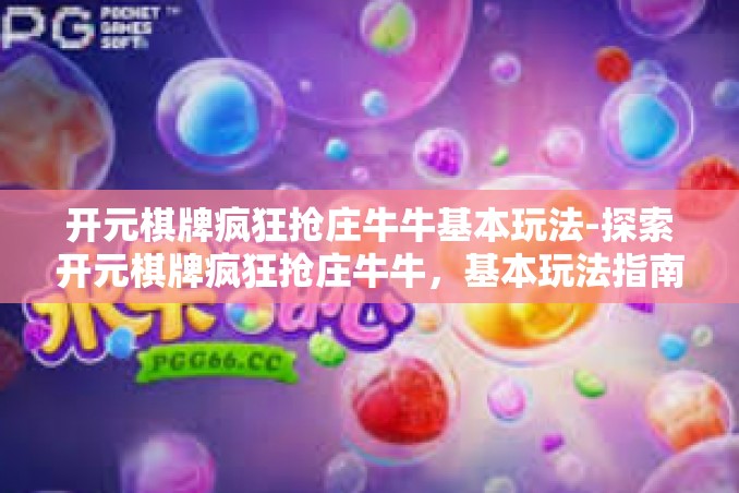 开元棋牌疯狂抢庄牛牛基本玩法-探索开元棋牌疯狂抢庄牛牛，基本玩法指南-开元棋牌疯狂抢庄牛牛基本玩法