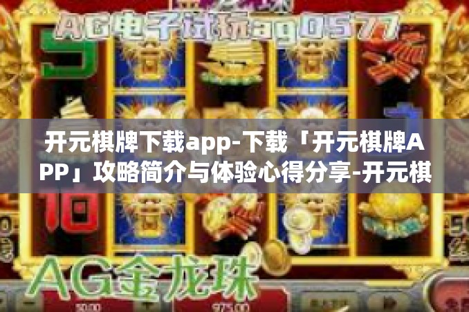 开元棋牌下载app-下载「开元棋牌APP」攻略简介与体验心得分享-开元棋牌下载app 开元棋牌下载app-下载「开元棋牌APP」攻略简介与体验心得分享-开元棋牌下载app