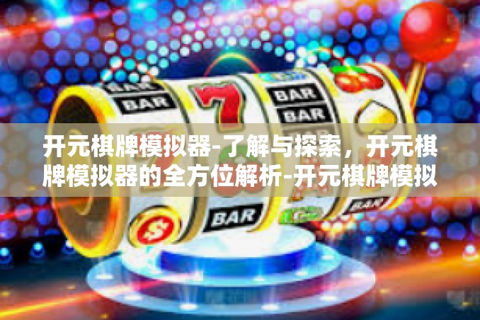 开元棋牌模拟器-了解与探索,开元棋牌模拟器的全方位解析-开元棋牌模拟器 开元棋牌模拟器-了解与探索,开元棋牌模拟器的全方位解析-开元棋牌模拟器