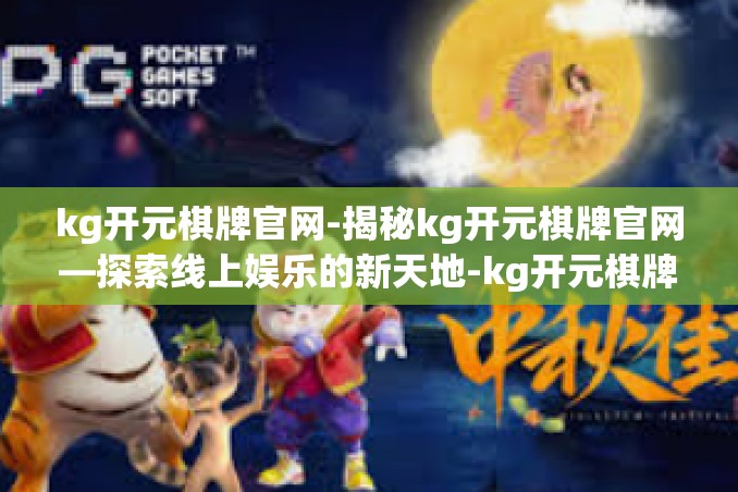 kg开元棋牌官网-揭秘kg开元棋牌官网—探索线上娱乐的新天地-kg开元棋牌官网 kg开元棋牌官网-揭秘kg开元棋牌官网—探索线上娱乐的新天地-kg开元棋牌官网