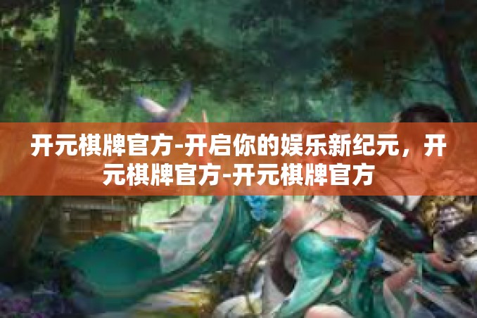 开元棋牌官方-开启你的娱乐新纪元,开元棋牌官方-开元棋牌官方 开元棋牌官方-开启你的娱乐新纪元,开元棋牌官方-开元棋牌官方