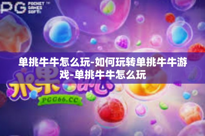 单挑牛牛怎么玩-如何玩转单挑牛牛游戏-单挑牛牛怎么玩 单挑牛牛怎么玩-如何玩转单挑牛牛游戏-单挑牛牛怎么玩