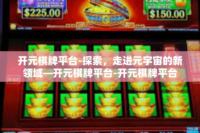 开元棋牌平台-探索,走进元宇宙的新领域—开元棋牌平台-开元棋牌平台 开元棋牌平台-探索,走进元宇宙的新领域—开元棋牌平台-开元棋牌平台