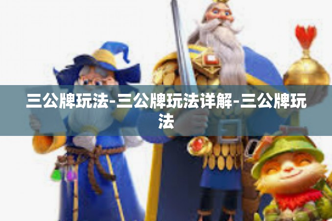 三公牌玩法-三公牌玩法详解-三公牌玩法 三公牌玩法-三公牌玩法详解-三公牌玩法