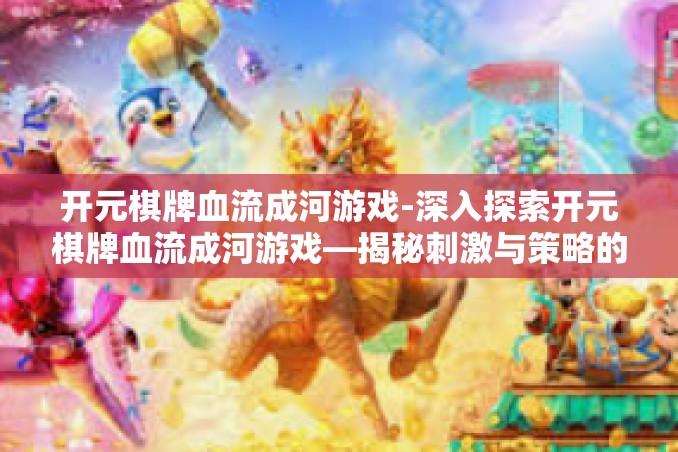 开元棋牌血流成河游戏-深入探索开元棋牌血流成河游戏—揭秘刺激与策略的交织魅力-开元棋牌血流成河游戏 开元棋牌血流成河游戏-深入探索开元棋牌血流成河游戏—揭秘刺激与策略的交织魅力-开元棋牌血流成河游戏