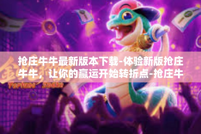 抢庄牛牛最新版本下载-体验新版抢庄牛牛,让你的赢运开始转折点-抢庄牛牛最新版本下载 抢庄牛牛最新版本下载-体验新版抢庄牛牛,让你的赢运开始转折点-抢庄牛牛最新版本下载