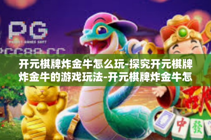 开元棋牌炸金牛怎么玩-探究开元棋牌炸金牛的游戏玩法-开元棋牌炸金牛怎么玩 开元棋牌炸金牛怎么玩-探究开元棋牌炸金牛的游戏玩法-开元棋牌炸金牛怎么玩