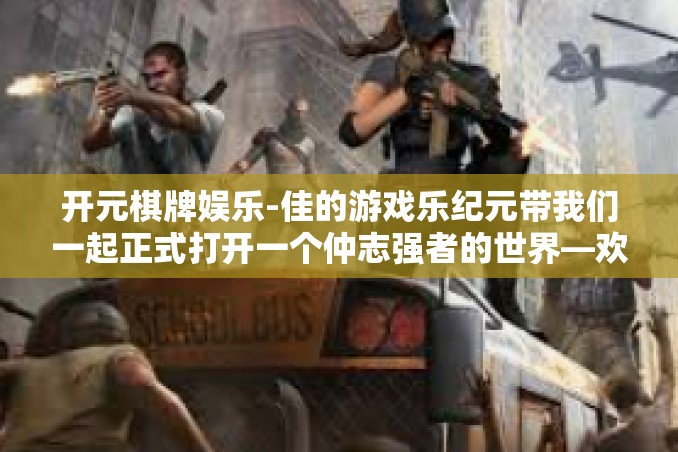 开元棋牌娱乐-佳的游戏乐纪元带我们一起正式打开一个仲志强者的世界—欢迎来到开元棋牌娱乐。在这个充满活力和乐趣的游戏平台上,我们致力于为广大游戏爱好者带来最优质的游戏体验。开元棋牌娱乐 开元棋牌娱乐-佳的游戏乐纪元带我们一起正式打开一个仲志强者的世界—欢迎来到开元棋牌娱乐。在这个充满活力和乐趣的游戏平台上,我们致力于为广大游戏爱好者带来最优质的游戏体验。开元棋牌娱乐