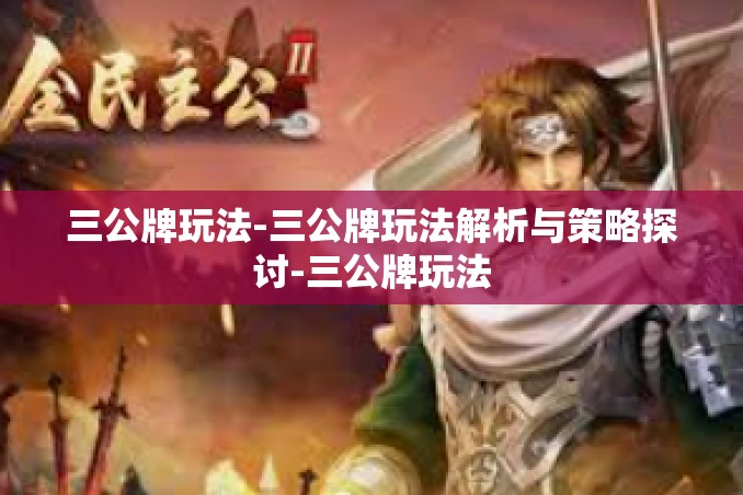 三公牌玩法-三公牌玩法解析与策略探讨-三公牌玩法 三公牌玩法-三公牌玩法解析与策略探讨-三公牌玩法