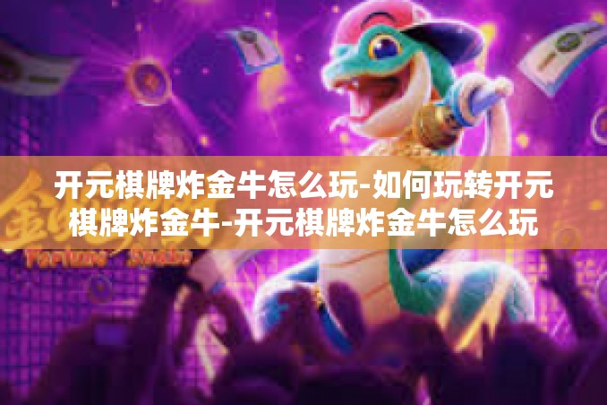 开元棋牌炸金牛怎么玩-如何玩转开元棋牌炸金牛-开元棋牌炸金牛怎么玩 开元棋牌炸金牛怎么玩-如何玩转开元棋牌炸金牛-开元棋牌炸金牛怎么玩