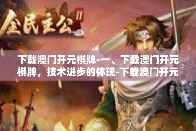 下载澳门开元棋牌-一、下载澳门开元棋牌,技术进步的体现-下载澳门开元棋牌 下载澳门开元棋牌-一、下载澳门开元棋牌,技术进步的体现-下载澳门开元棋牌