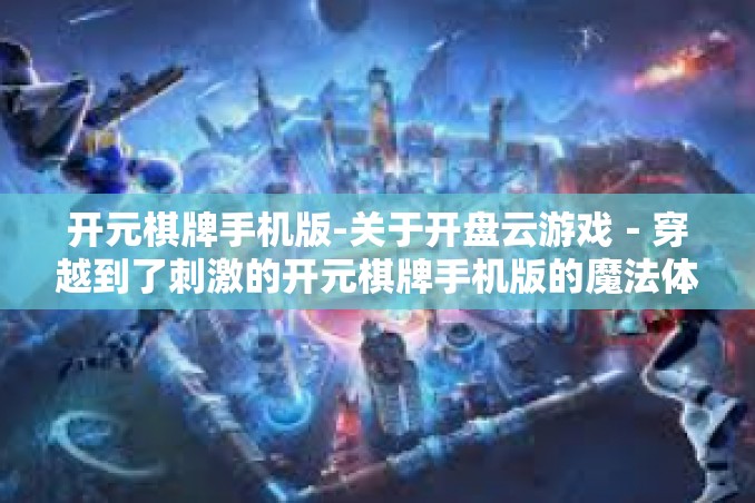 开元棋牌手机版-关于开盘云游戏-穿越到了刺激的开元棋牌手机版的魔法体验!开元棋牌手机版 开元棋牌手机版-关于开盘云游戏-穿越到了刺激的开元棋牌手机版的魔法体验!开元棋牌手机版