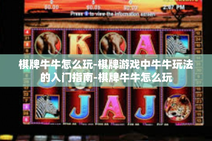 棋牌牛牛怎么玩-棋牌游戏中牛牛玩法的入门指南-棋牌牛牛怎么玩