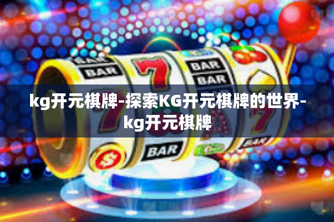 kg开元棋牌-探索KG开元棋牌的世界-kg开元棋牌 kg开元棋牌-探索KG开元棋牌的世界-kg开元棋牌
