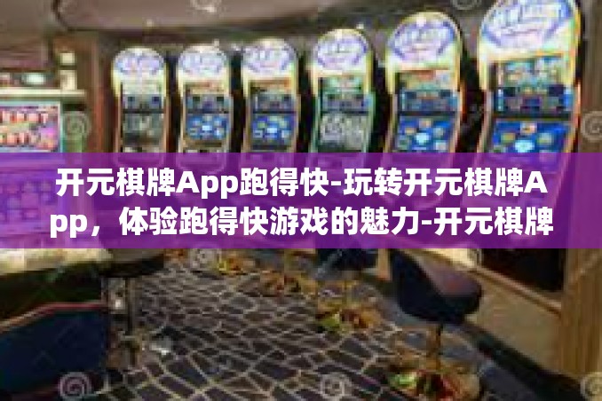 开元棋牌App跑得快-玩转开元棋牌App,体验跑得快游戏的魅力-开元棋牌App跑得快 开元棋牌App跑得快-玩转开元棋牌App,体验跑得快游戏的魅力-开元棋牌App跑得快