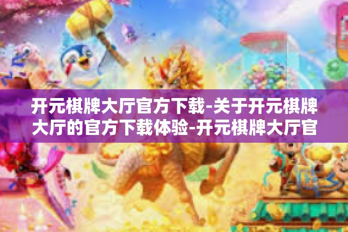 开元棋牌大厅官方下载-关于开元棋牌大厅的官方下载体验-开元棋牌大厅官方下载 开元棋牌大厅官方下载-关于开元棋牌大厅的官方下载体验-开元棋牌大厅官方下载