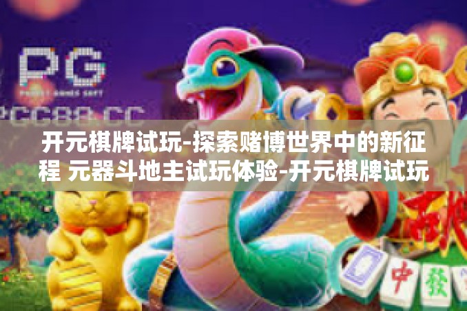 开元棋牌试玩-探索赌博世界中的新征程 元器斗地主试玩体验-开元棋牌试玩 开元棋牌试玩-探索赌博世界中的新征程 元器斗地主试玩体验-开元棋牌试玩