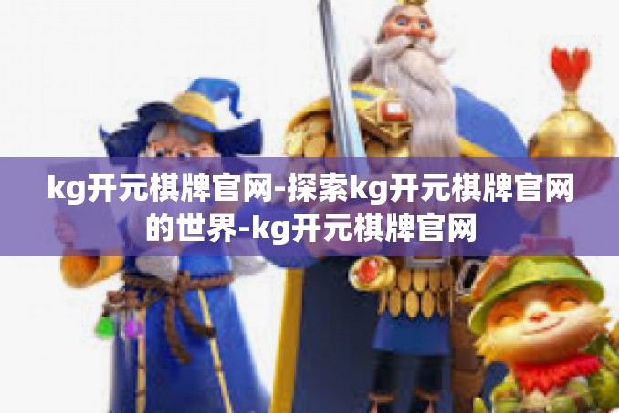 kg开元棋牌官网-探索kg开元棋牌官网的世界-kg开元棋牌官网 kg开元棋牌官网-探索kg开元棋牌官网的世界-kg开元棋牌官网
