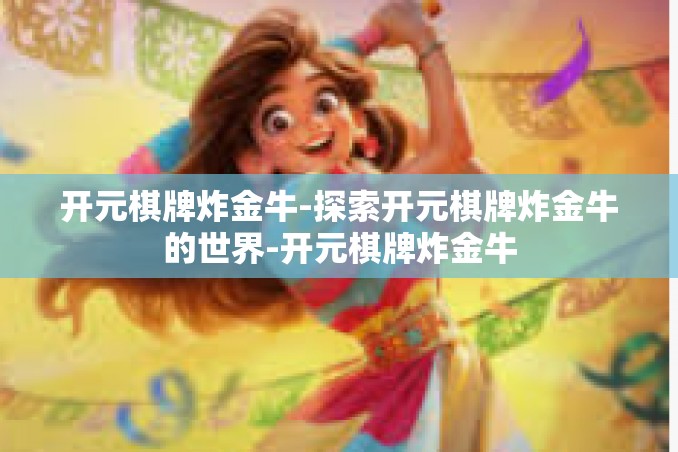 开元棋牌炸金牛-探索开元棋牌炸金牛的世界-开元棋牌炸金牛 开元棋牌炸金牛-探索开元棋牌炸金牛的世界-开元棋牌炸金牛