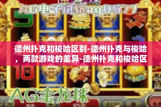 德州扑克和梭哈区别-德州扑克与梭哈,两款游戏的差异-德州扑克和梭哈区别 德州扑克和梭哈区别-德州扑克与梭哈,两款游戏的差异-德州扑克和梭哈区别