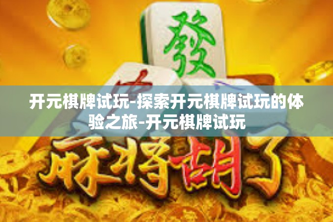 开元棋牌试玩-探索开元棋牌试玩的体验之旅-开元棋牌试玩 开元棋牌试玩-探索开元棋牌试玩的体验之旅-开元棋牌试玩