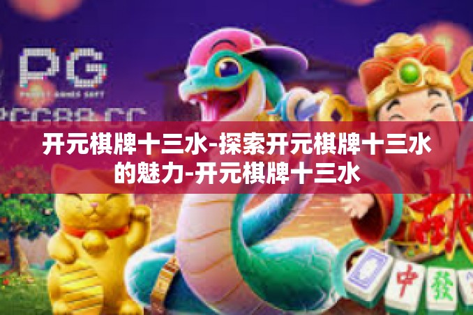 开元棋牌十三水-探索开元棋牌十三水的魅力-开元棋牌十三水 开元棋牌十三水-探索开元棋牌十三水的魅力-开元棋牌十三水