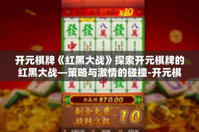 开元棋牌《红黑大战》探索开元棋牌的红黑大战—策略与激情的碰撞-开元棋牌《红黑大战》 开元棋牌《红黑大战》探索开元棋牌的红黑大战—策略与激情的碰撞-开元棋牌《红黑大战》