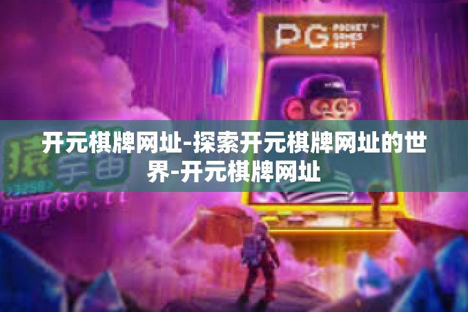 开元棋牌网址-探索开元棋牌网址的世界-开元棋牌网址 开元棋牌网址-探索开元棋牌网址的世界-开元棋牌网址
