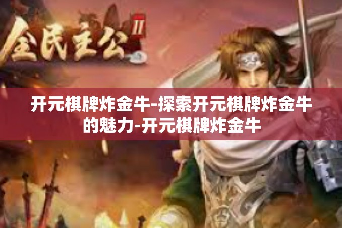 开元棋牌炸金牛-探索开元棋牌炸金牛的魅力-开元棋牌炸金牛