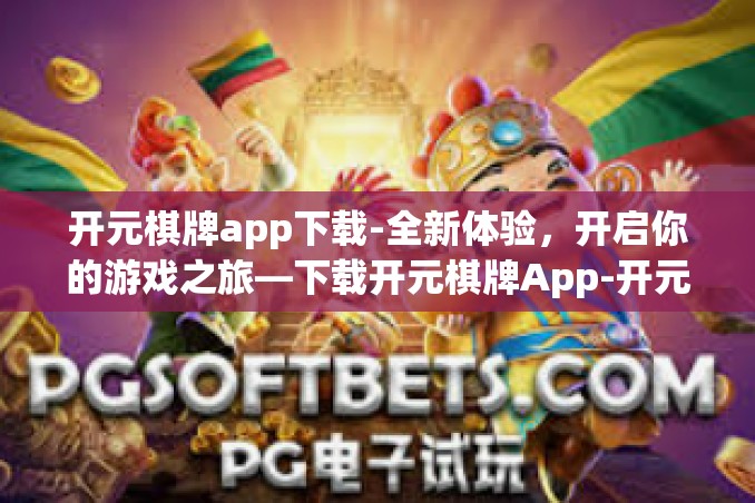 开元棋牌app下载-全新体验,开启你的游戏之旅—下载开元棋牌App-开元棋牌app下载 开元棋牌app下载-全新体验,开启你的游戏之旅—下载开元棋牌App-开元棋牌app下载