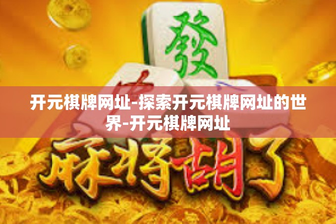 开元棋牌网址-探索开元棋牌网址的世界-开元棋牌网址 开元棋牌网址-探索开元棋牌网址的世界-开元棋牌网址