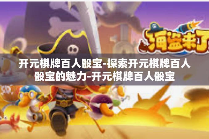 开元棋牌百人骰宝-探索开元棋牌百人骰宝的魅力-开元棋牌百人骰宝 开元棋牌百人骰宝-探索开元棋牌百人骰宝的魅力-开元棋牌百人骰宝