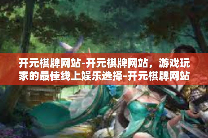 开元棋牌网站-开元棋牌网站,游戏玩家的最佳线上娱乐选择-开元棋牌网站 开元棋牌网站-开元棋牌网站,游戏玩家的最佳线上娱乐选择-开元棋牌网站