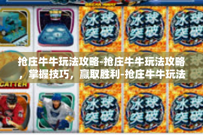 抢庄牛牛玩法攻略-抢庄牛牛玩法攻略,掌握技巧,赢取胜利-抢庄牛牛玩法攻略 抢庄牛牛玩法攻略-抢庄牛牛玩法攻略,掌握技巧,赢取胜利-抢庄牛牛玩法攻略