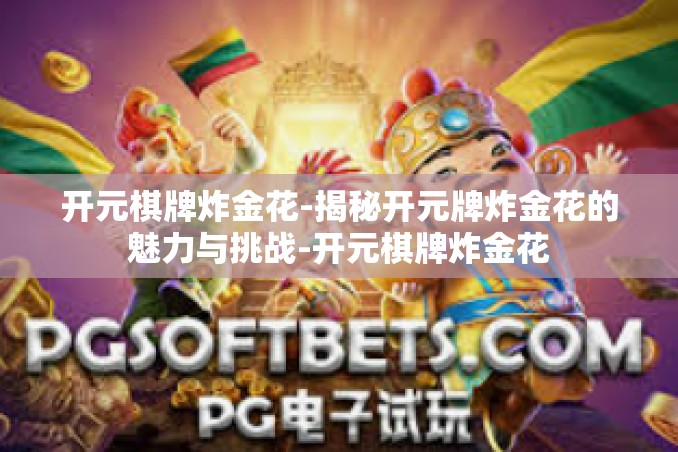 开元棋牌炸金花-揭秘开元牌炸金花的魅力与挑战-开元棋牌炸金花