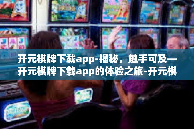 开元棋牌下载app-揭秘,触手可及—开元棋牌下载app的体验之旅-开元棋牌下载app 开元棋牌下载app-揭秘,触手可及—开元棋牌下载app的体验之旅-开元棋牌下载app