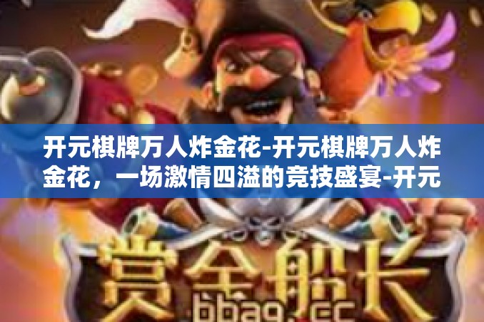 开元棋牌万人炸金花-开元棋牌万人炸金花,一场激情四溢的竞技盛宴-开元棋牌万人炸金花 开元棋牌万人炸金花-开元棋牌万人炸金花,一场激情四溢的竞技盛宴-开元棋牌万人炸金花