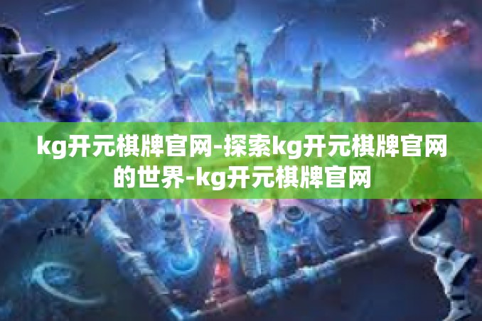 kg开元棋牌官网-探索kg开元棋牌官网的世界-kg开元棋牌官网 kg开元棋牌官网-探索kg开元棋牌官网的世界-kg开元棋牌官网