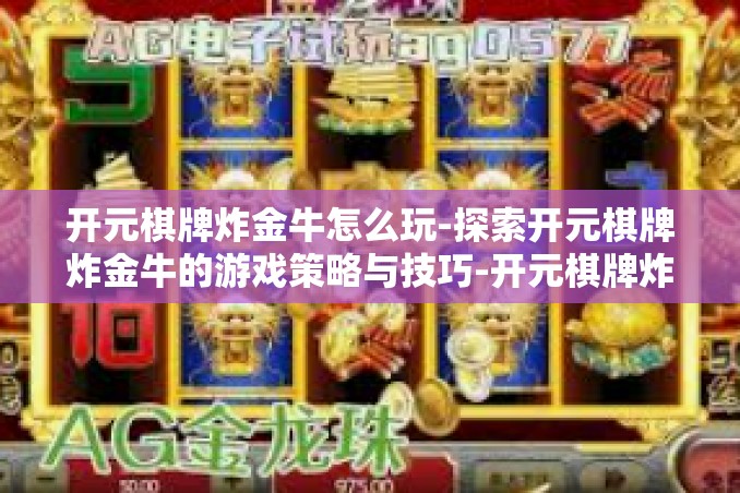 开元棋牌炸金牛怎么玩-探索开元棋牌炸金牛的游戏策略与技巧-开元棋牌炸金牛怎么玩 开元棋牌炸金牛怎么玩-探索开元棋牌炸金牛的游戏策略与技巧-开元棋牌炸金牛怎么玩