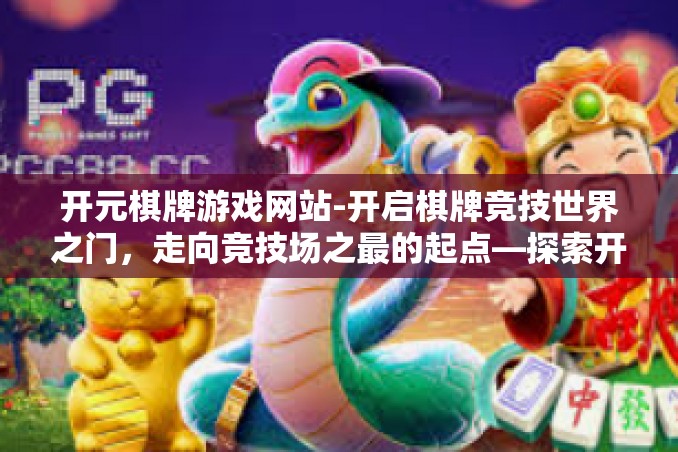 开元棋牌游戏网站-开启棋牌竞技世界之门,走向竞技场之最的起点—探索开元棋牌游戏网站-开元棋牌游戏网站 开元棋牌游戏网站-开启棋牌竞技世界之门,走向竞技场之最的起点—探索开元棋牌游戏网站-开元棋牌游戏网站