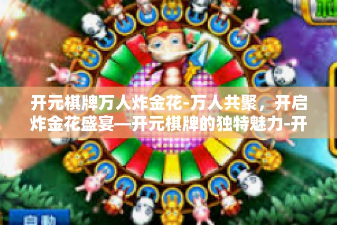 开元棋牌万人炸金花-万人共聚,开启炸金花盛宴—开元棋牌的独特魅力-开元棋牌万人炸金花 开元棋牌万人炸金花-万人共聚,开启炸金花盛宴—开元棋牌的独特魅力-开元棋牌万人炸金花