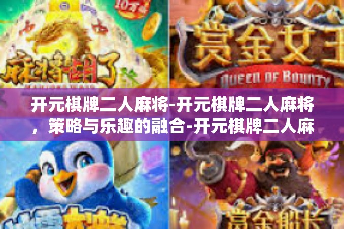 开元棋牌二人麻将-开元棋牌二人麻将,策略与乐趣的融合-开元棋牌二人麻将 开元棋牌二人麻将-开元棋牌二人麻将,策略与乐趣的融合-开元棋牌二人麻将