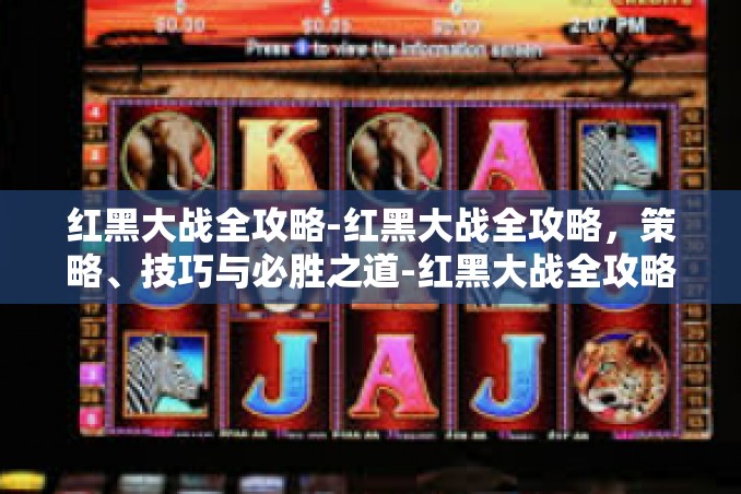 红黑大战全攻略-红黑大战全攻略,策略、技巧与必胜之道-红黑大战全攻略 红黑大战全攻略-红黑大战全攻略,策略、技巧与必胜之道-红黑大战全攻略